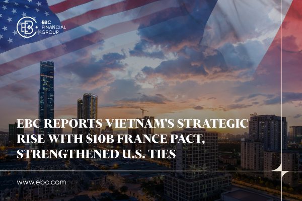 ​EBC Reports Vietnam's Strategic Rise with $10B France Pact, Strengthened U.S. Ties